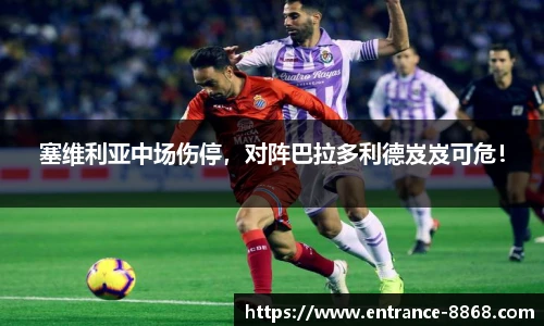 塞维利亚中场伤停,对阵巴拉多利德岌岌可危!