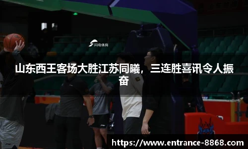 山东西王客场大胜江苏同曦,三连胜喜讯令人振奋