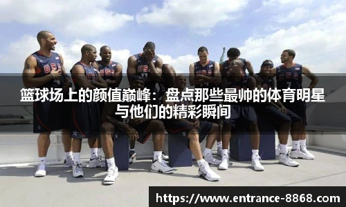 篮球场上的颜值巅峰:盘点那些最帅的体育明星与他们的精彩瞬间
