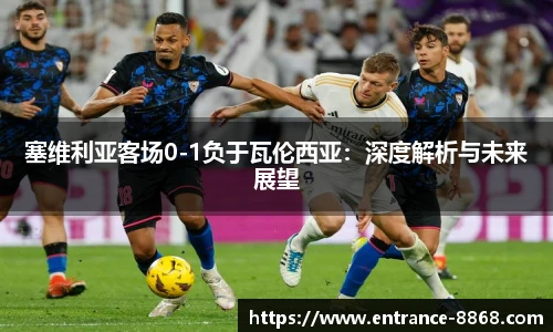 塞维利亚客场0-1负于瓦伦西亚:深度解析与未来展望