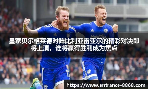 皇家贝尔格莱德对阵比利亚雷亚尔的精彩对决即将上演,谁将赢得胜利成为焦点
