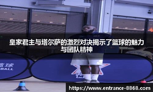 皇家君主与塔尔萨的激烈对决揭示了篮球的魅力与团队精神