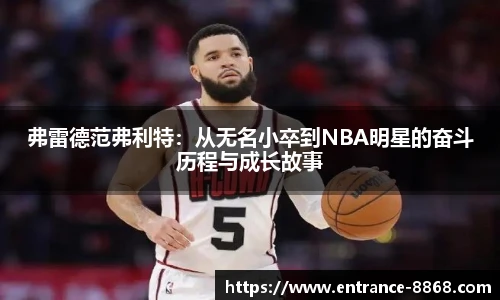 弗雷德范弗利特:从无名小卒到NBA明星的奋斗历程与成长故事