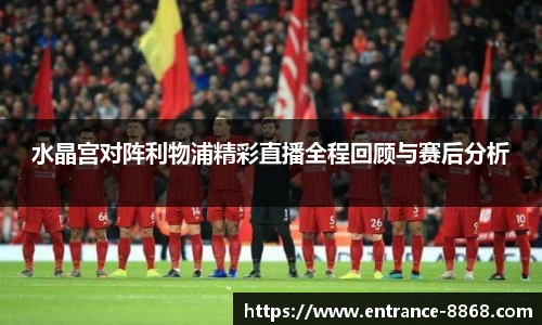 水晶宫对阵利物浦精彩直播全程回顾与赛后分析